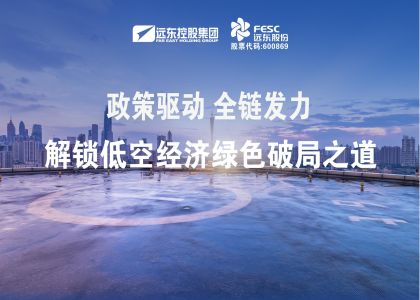 政策驅(qū)動(dòng)，全鏈發(fā)力！遠(yuǎn)東股份解鎖低空經(jīng)濟(jì)綠色破局之道